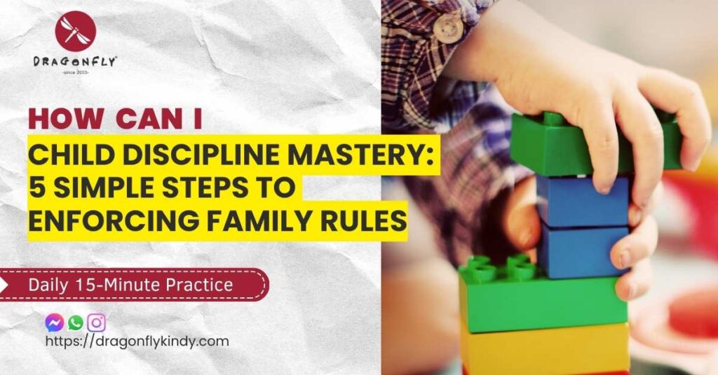 CHILD DISCIPLINE MASTERY: 5 SIMPLE STEPS FOR ENFORCING FAMILY RULES 1 CHILD DISCIPLINE MASTERY - 15mins tutorial conversation practical - Dragonfly Preschool build self-reliant leader